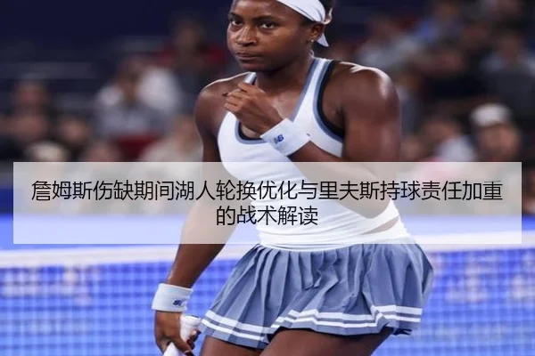 詹姆斯伤缺期间湖人轮换优化与里夫斯持球责任加重的战术解读 - QIUSUSPORTS